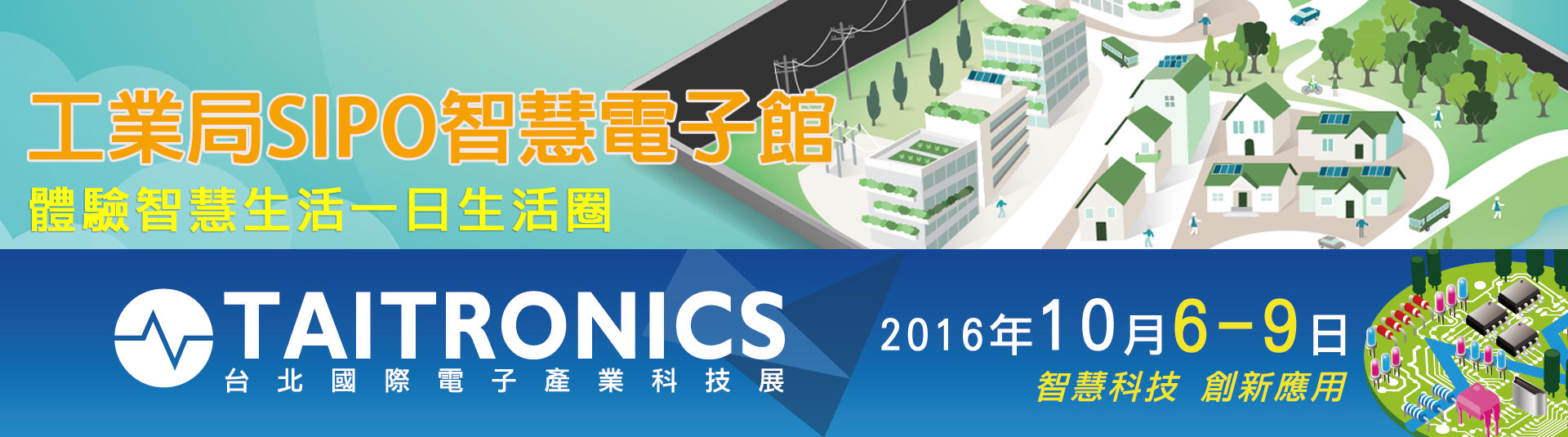 工業局SIPO智慧電子館，體驗智慧生活一日生活圈。台北國際電子展TAITRONICS展期2016年10月6-9日，智慧科技創新應用。